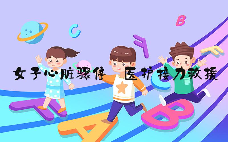 女子心脏骤停 医护接力救援